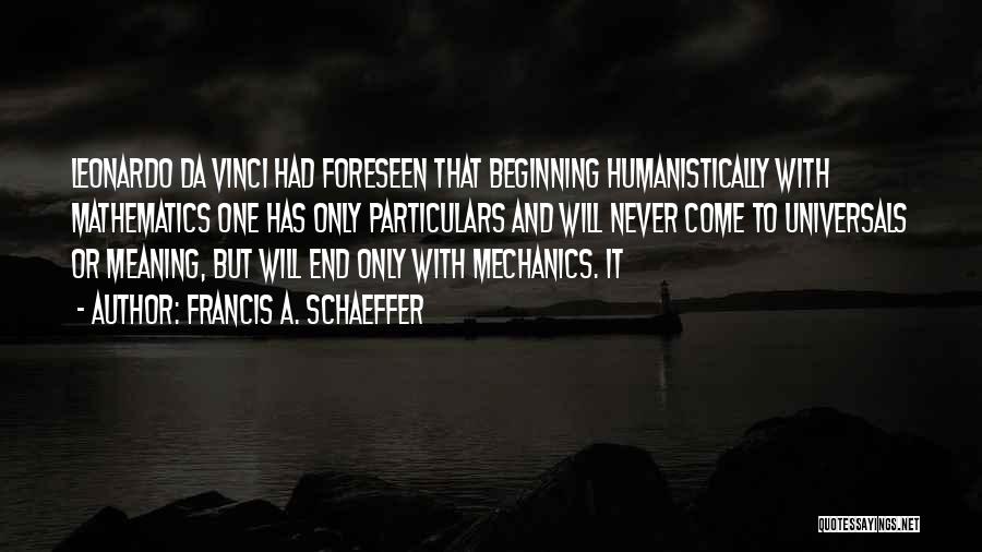 Francis A. Schaeffer Quotes: Leonardo Da Vinci Had Foreseen That Beginning Humanistically With Mathematics One Has Only Particulars And Will Never Come To Universals