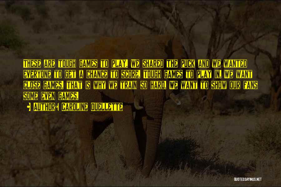 Caroline Ouellette Quotes: These Are Tough Games To Play. We Shared The Puck And We Wanted Everyone To Get A Chance To Score.