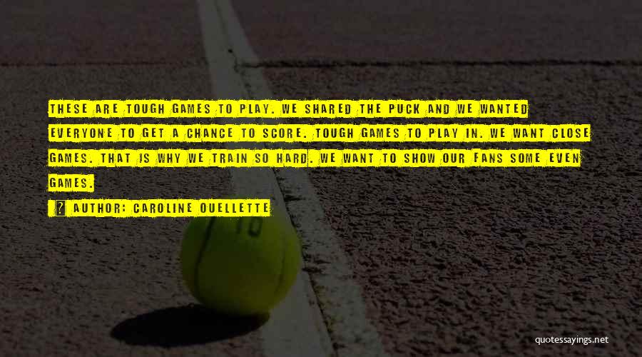 Caroline Ouellette Quotes: These Are Tough Games To Play. We Shared The Puck And We Wanted Everyone To Get A Chance To Score.