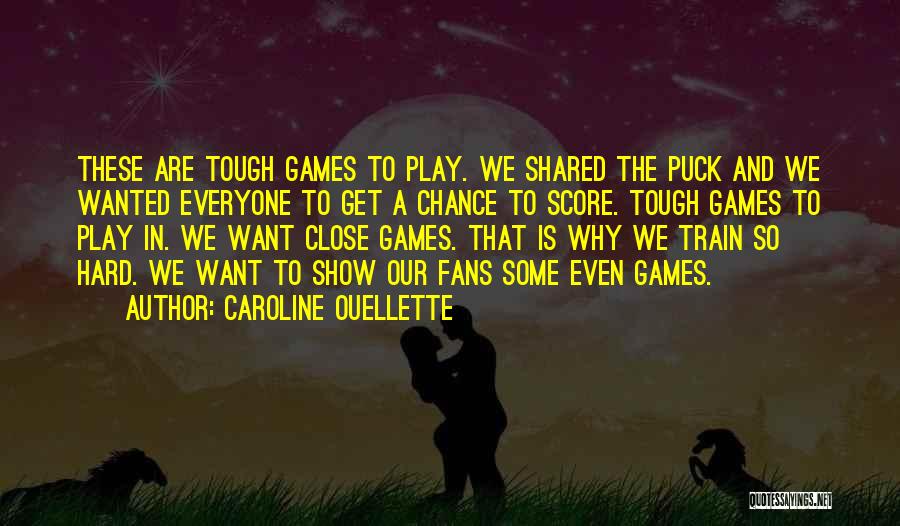 Caroline Ouellette Quotes: These Are Tough Games To Play. We Shared The Puck And We Wanted Everyone To Get A Chance To Score.