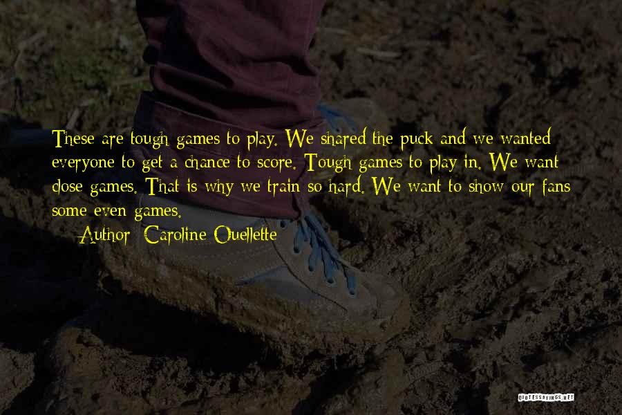 Caroline Ouellette Quotes: These Are Tough Games To Play. We Shared The Puck And We Wanted Everyone To Get A Chance To Score.