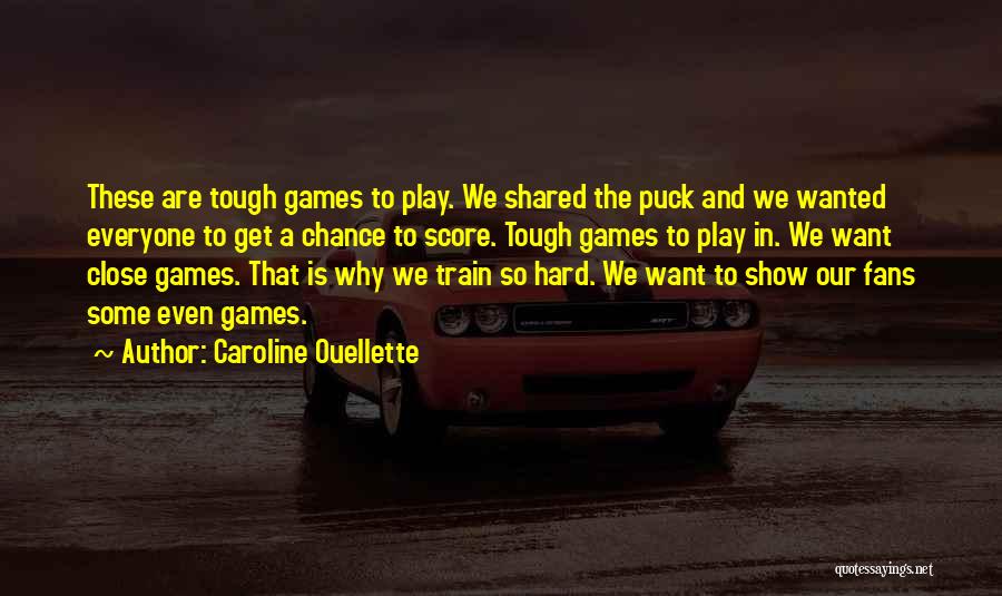 Caroline Ouellette Quotes: These Are Tough Games To Play. We Shared The Puck And We Wanted Everyone To Get A Chance To Score.