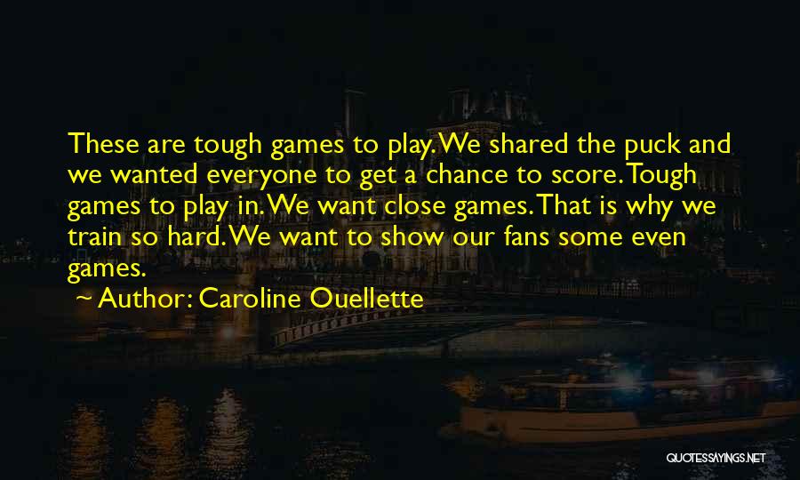 Caroline Ouellette Quotes: These Are Tough Games To Play. We Shared The Puck And We Wanted Everyone To Get A Chance To Score.