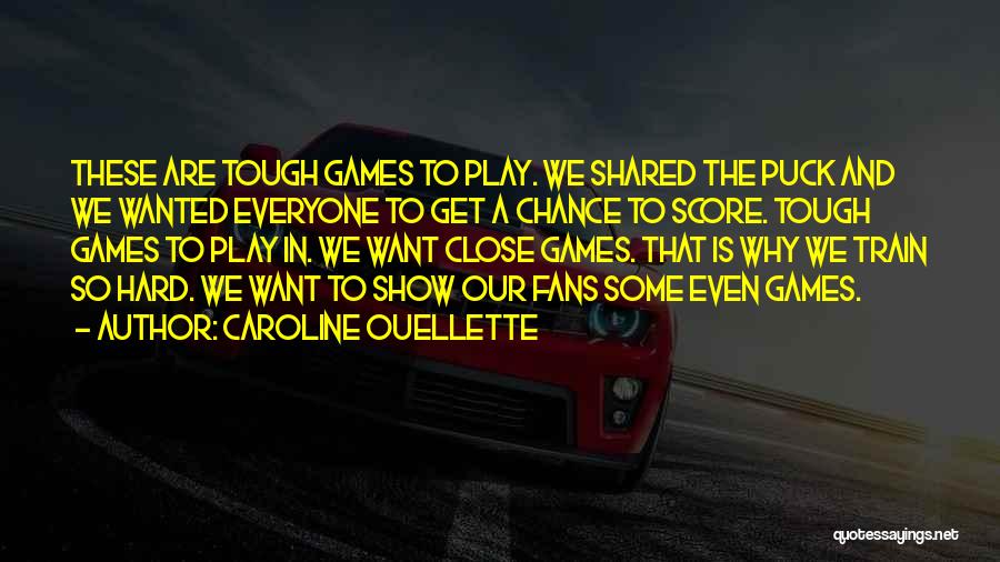Caroline Ouellette Quotes: These Are Tough Games To Play. We Shared The Puck And We Wanted Everyone To Get A Chance To Score.