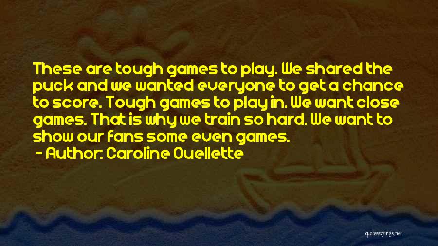 Caroline Ouellette Quotes: These Are Tough Games To Play. We Shared The Puck And We Wanted Everyone To Get A Chance To Score.