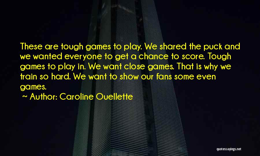 Caroline Ouellette Quotes: These Are Tough Games To Play. We Shared The Puck And We Wanted Everyone To Get A Chance To Score.