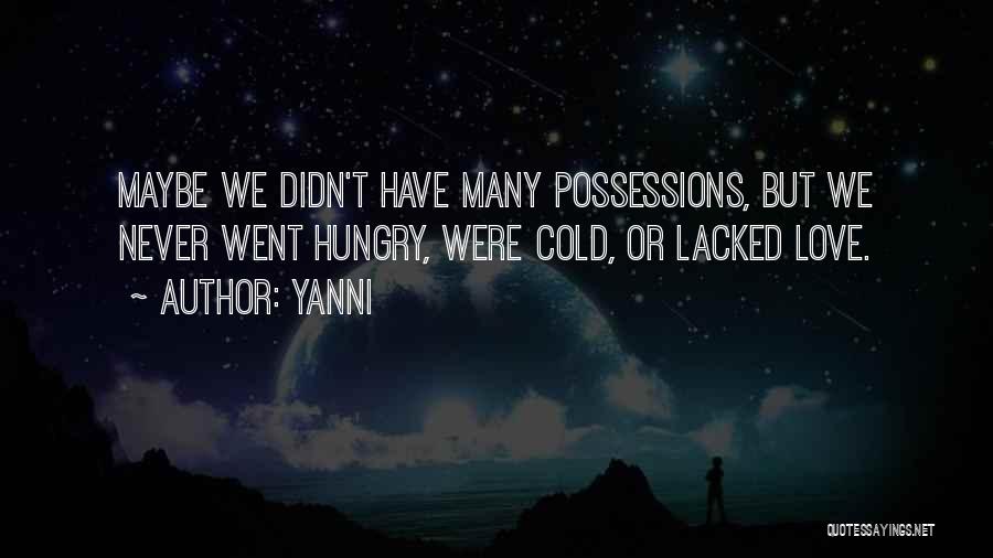 Yanni Quotes: Maybe We Didn't Have Many Possessions, But We Never Went Hungry, Were Cold, Or Lacked Love.