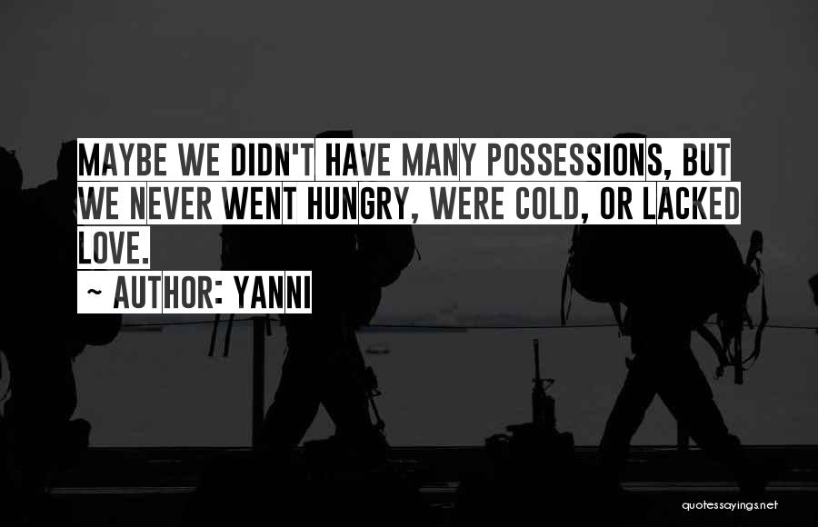 Yanni Quotes: Maybe We Didn't Have Many Possessions, But We Never Went Hungry, Were Cold, Or Lacked Love.