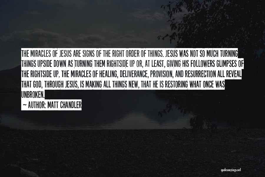 Matt Chandler Quotes: The Miracles Of Jesus Are Signs Of The Right Order Of Things. Jesus Was Not So Much Turning Things Upside