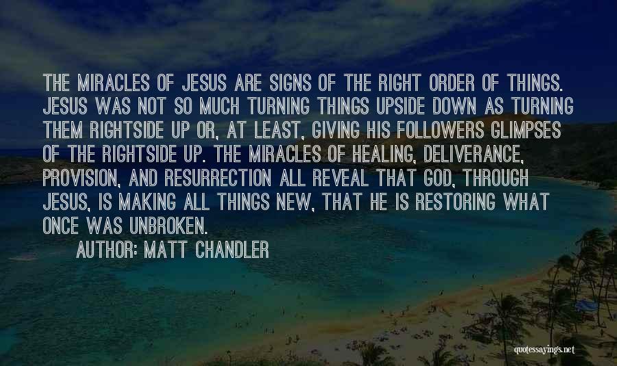 Matt Chandler Quotes: The Miracles Of Jesus Are Signs Of The Right Order Of Things. Jesus Was Not So Much Turning Things Upside