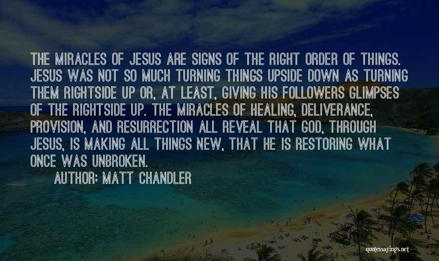 Matt Chandler Quotes: The Miracles Of Jesus Are Signs Of The Right Order Of Things. Jesus Was Not So Much Turning Things Upside