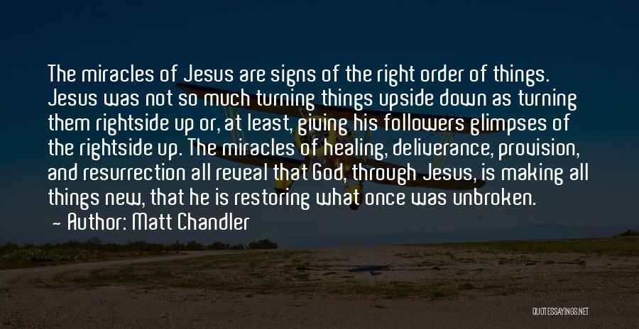 Matt Chandler Quotes: The Miracles Of Jesus Are Signs Of The Right Order Of Things. Jesus Was Not So Much Turning Things Upside