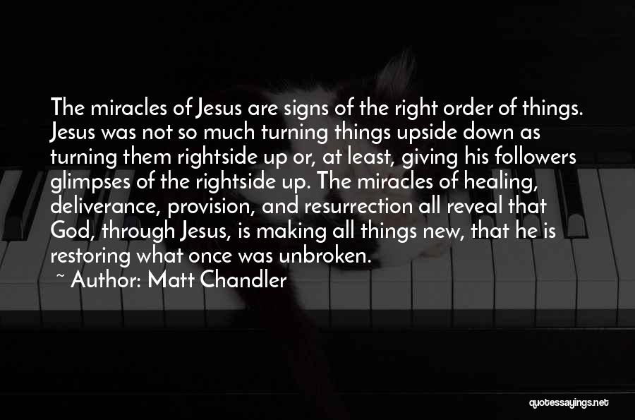 Matt Chandler Quotes: The Miracles Of Jesus Are Signs Of The Right Order Of Things. Jesus Was Not So Much Turning Things Upside