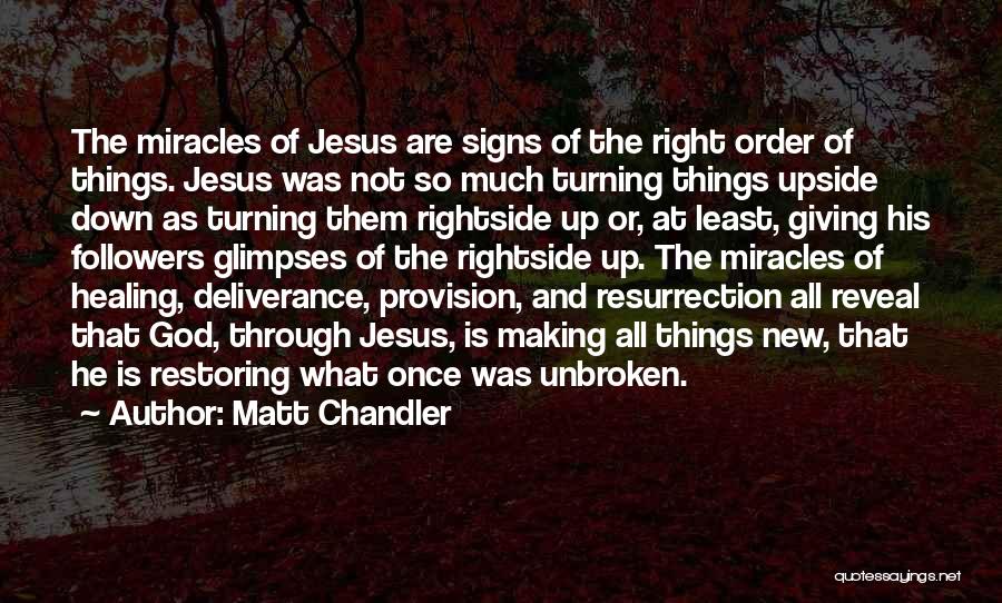 Matt Chandler Quotes: The Miracles Of Jesus Are Signs Of The Right Order Of Things. Jesus Was Not So Much Turning Things Upside