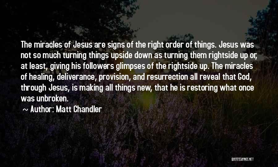 Matt Chandler Quotes: The Miracles Of Jesus Are Signs Of The Right Order Of Things. Jesus Was Not So Much Turning Things Upside
