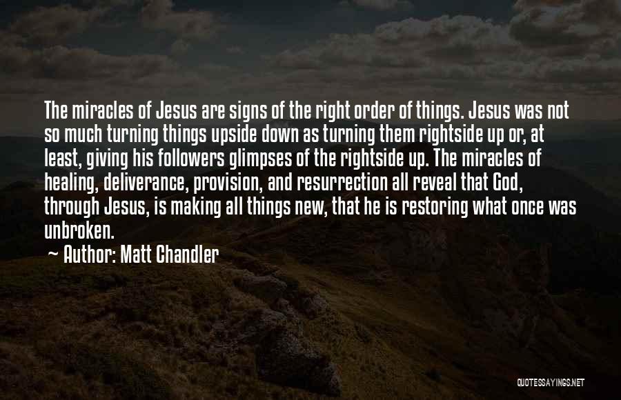 Matt Chandler Quotes: The Miracles Of Jesus Are Signs Of The Right Order Of Things. Jesus Was Not So Much Turning Things Upside