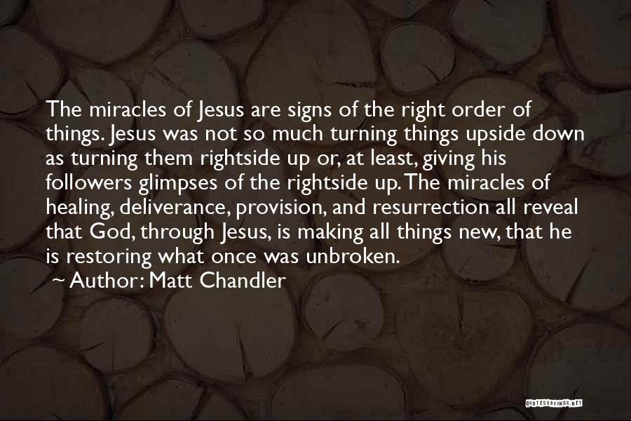 Matt Chandler Quotes: The Miracles Of Jesus Are Signs Of The Right Order Of Things. Jesus Was Not So Much Turning Things Upside