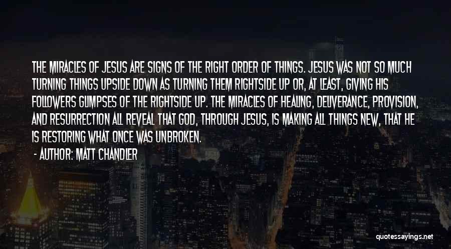 Matt Chandler Quotes: The Miracles Of Jesus Are Signs Of The Right Order Of Things. Jesus Was Not So Much Turning Things Upside