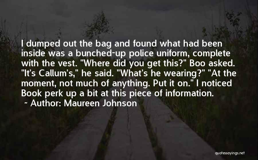 Maureen Johnson Quotes: I Dumped Out The Bag And Found What Had Been Inside Was A Bunched-up Police Uniform, Complete With The Vest.