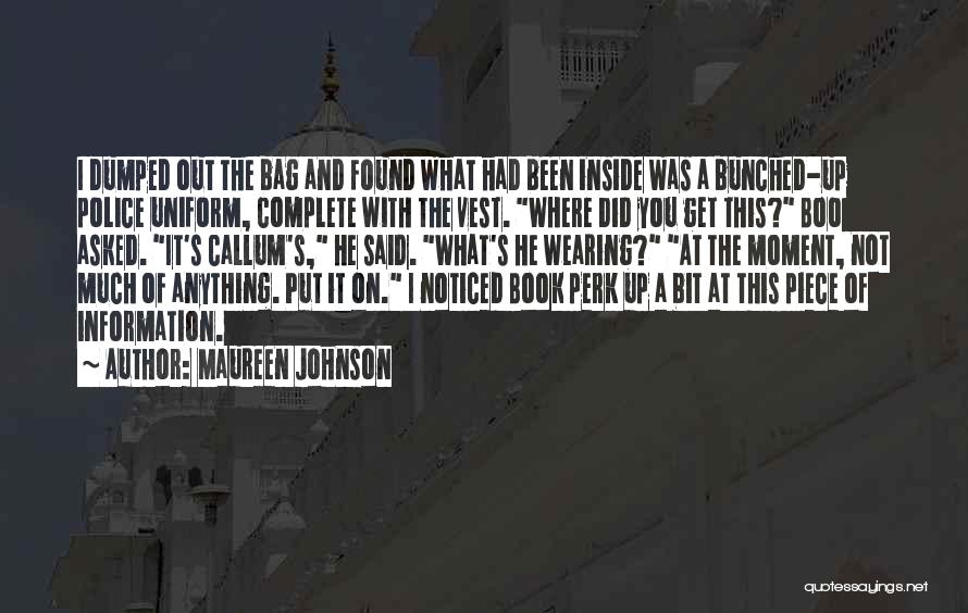 Maureen Johnson Quotes: I Dumped Out The Bag And Found What Had Been Inside Was A Bunched-up Police Uniform, Complete With The Vest.