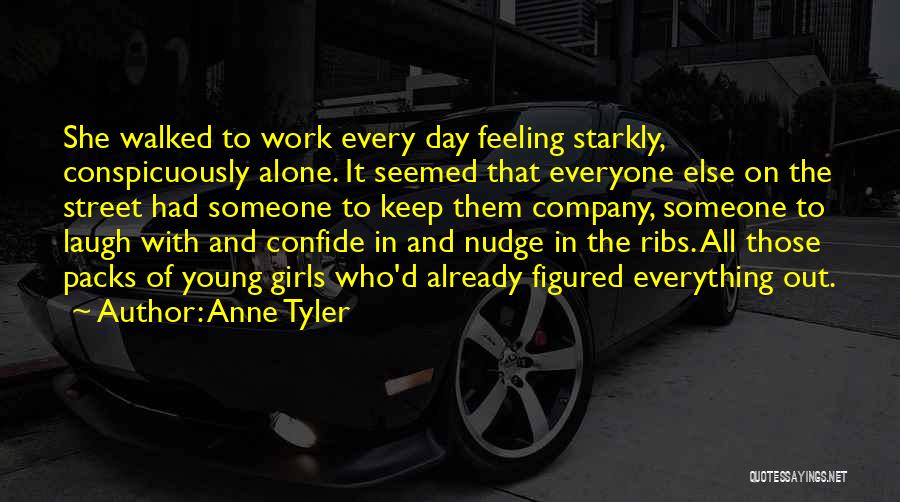 Anne Tyler Quotes: She Walked To Work Every Day Feeling Starkly, Conspicuously Alone. It Seemed That Everyone Else On The Street Had Someone