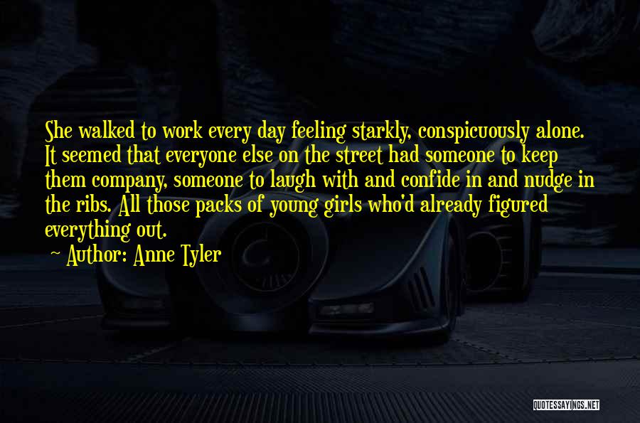 Anne Tyler Quotes: She Walked To Work Every Day Feeling Starkly, Conspicuously Alone. It Seemed That Everyone Else On The Street Had Someone