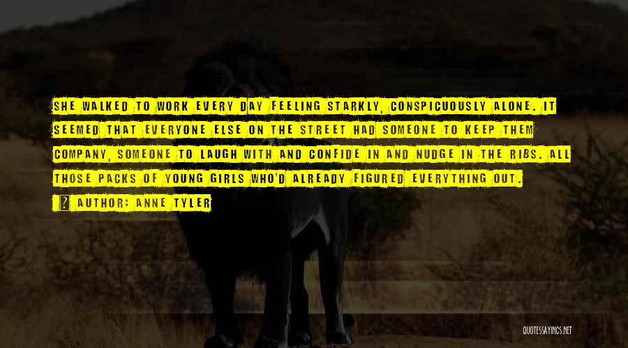 Anne Tyler Quotes: She Walked To Work Every Day Feeling Starkly, Conspicuously Alone. It Seemed That Everyone Else On The Street Had Someone