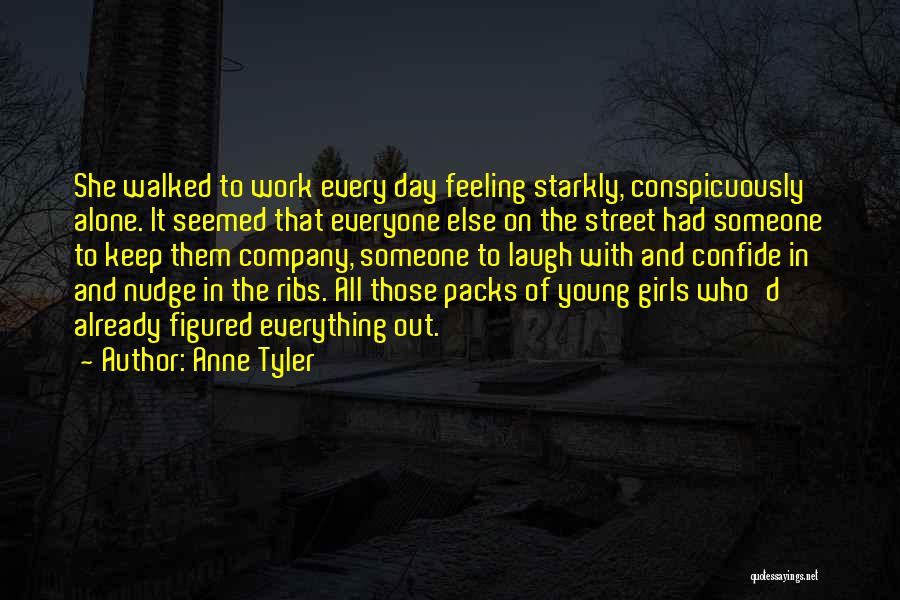 Anne Tyler Quotes: She Walked To Work Every Day Feeling Starkly, Conspicuously Alone. It Seemed That Everyone Else On The Street Had Someone