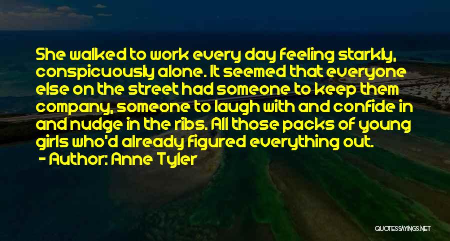 Anne Tyler Quotes: She Walked To Work Every Day Feeling Starkly, Conspicuously Alone. It Seemed That Everyone Else On The Street Had Someone