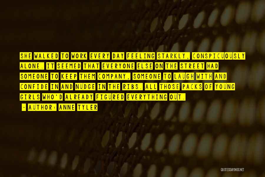 Anne Tyler Quotes: She Walked To Work Every Day Feeling Starkly, Conspicuously Alone. It Seemed That Everyone Else On The Street Had Someone