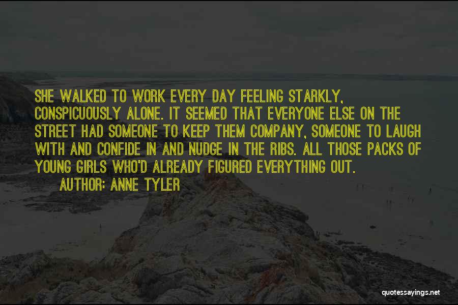 Anne Tyler Quotes: She Walked To Work Every Day Feeling Starkly, Conspicuously Alone. It Seemed That Everyone Else On The Street Had Someone