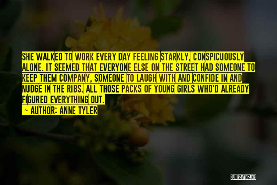 Anne Tyler Quotes: She Walked To Work Every Day Feeling Starkly, Conspicuously Alone. It Seemed That Everyone Else On The Street Had Someone
