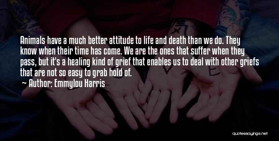 Emmylou Harris Quotes: Animals Have A Much Better Attitude To Life And Death Than We Do. They Know When Their Time Has Come.