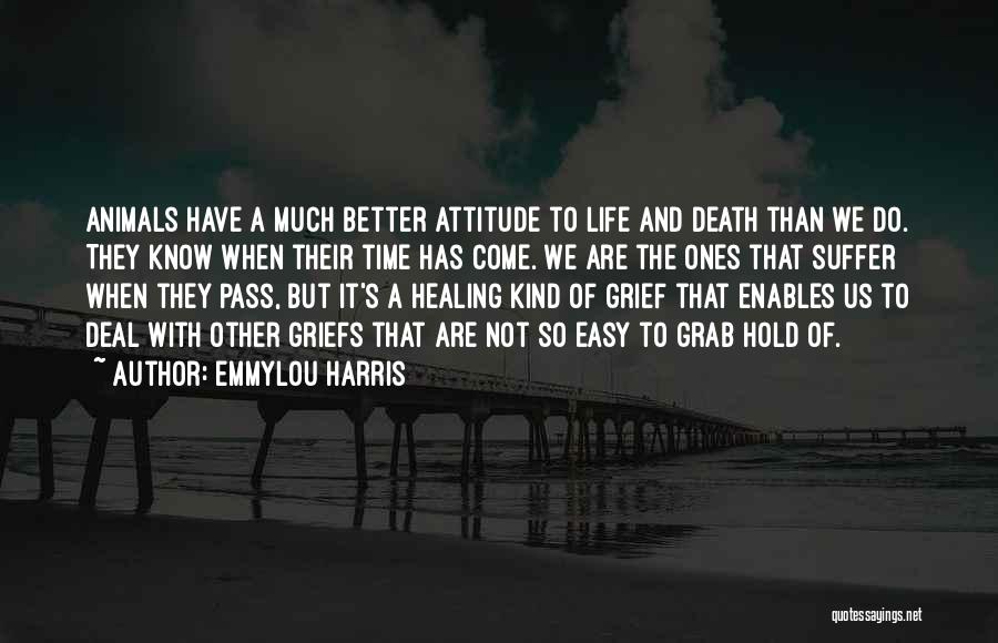 Emmylou Harris Quotes: Animals Have A Much Better Attitude To Life And Death Than We Do. They Know When Their Time Has Come.