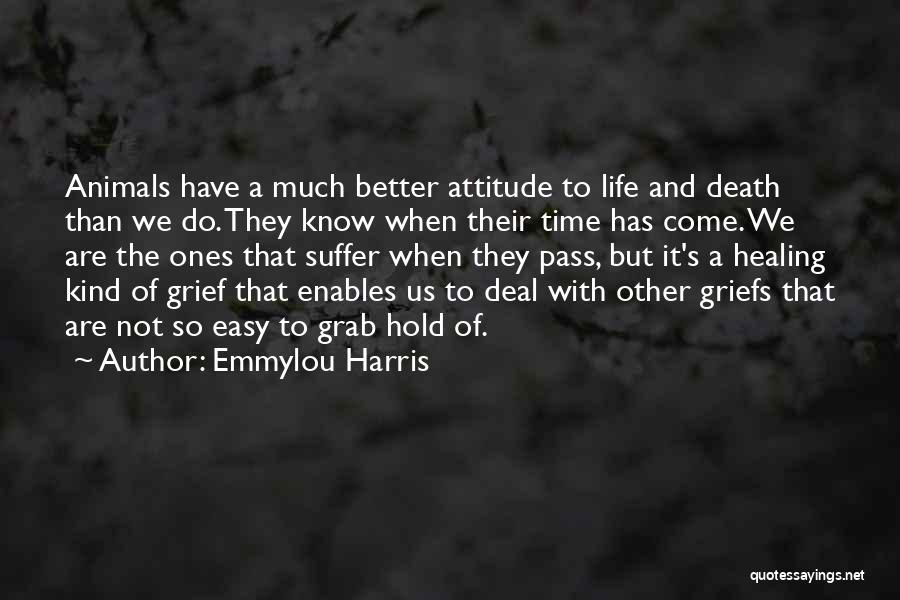 Emmylou Harris Quotes: Animals Have A Much Better Attitude To Life And Death Than We Do. They Know When Their Time Has Come.