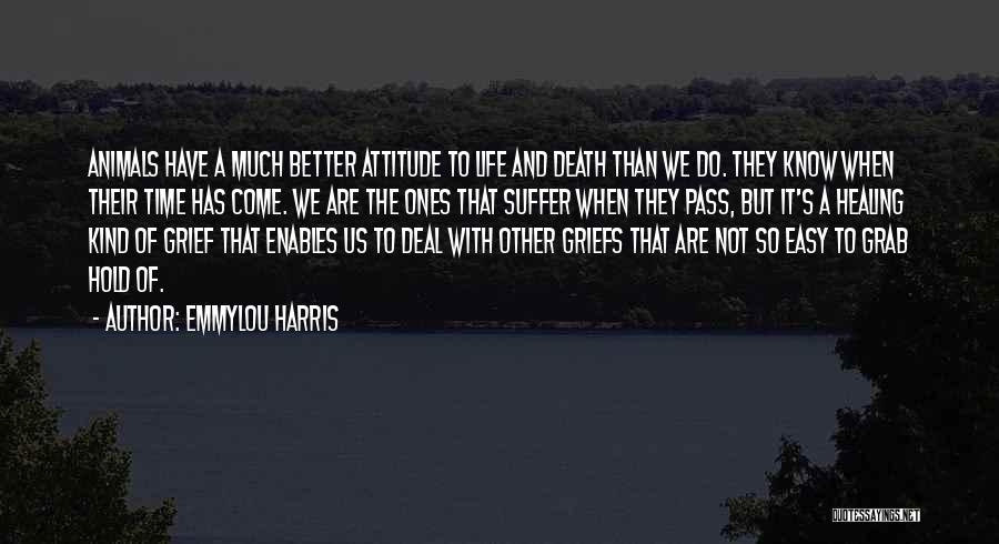 Emmylou Harris Quotes: Animals Have A Much Better Attitude To Life And Death Than We Do. They Know When Their Time Has Come.