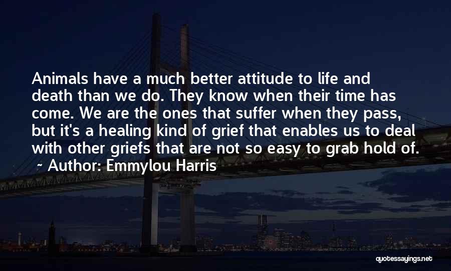 Emmylou Harris Quotes: Animals Have A Much Better Attitude To Life And Death Than We Do. They Know When Their Time Has Come.