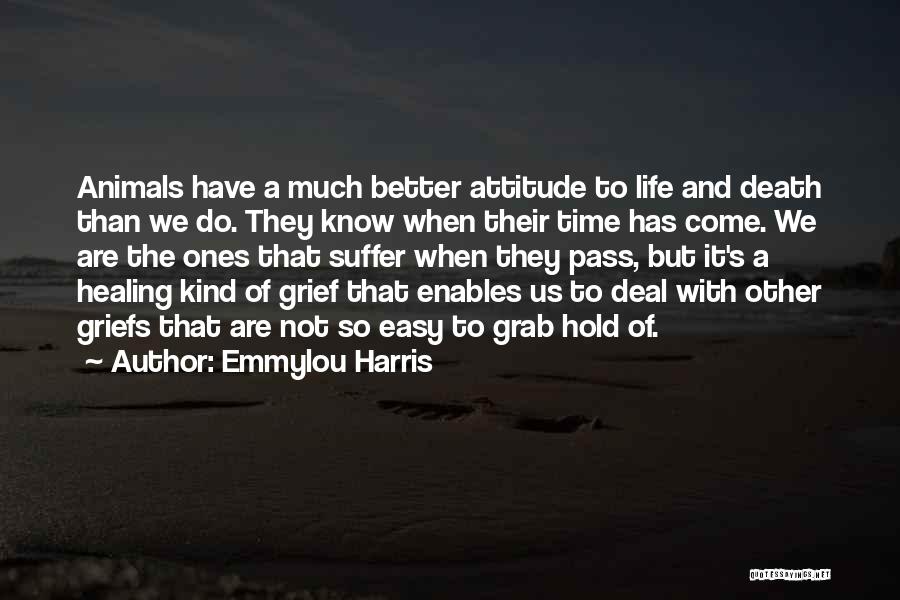 Emmylou Harris Quotes: Animals Have A Much Better Attitude To Life And Death Than We Do. They Know When Their Time Has Come.