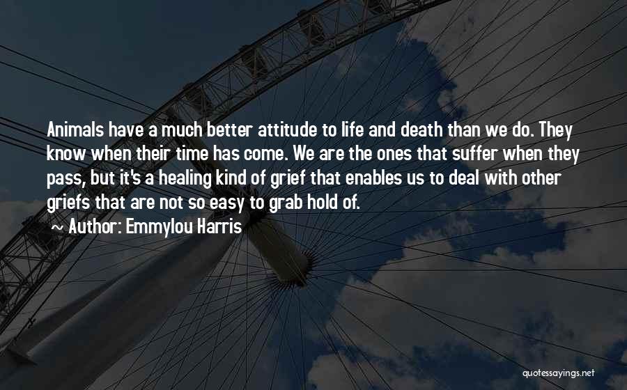 Emmylou Harris Quotes: Animals Have A Much Better Attitude To Life And Death Than We Do. They Know When Their Time Has Come.