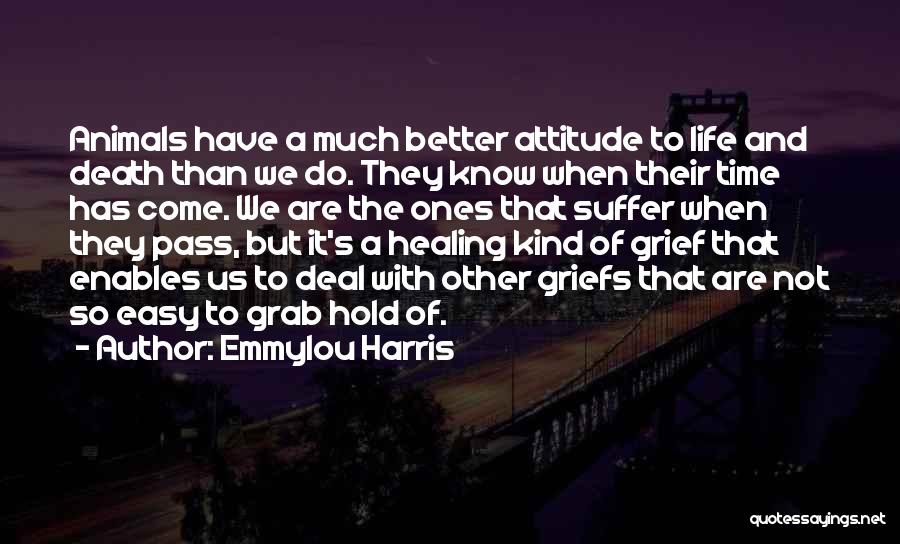 Emmylou Harris Quotes: Animals Have A Much Better Attitude To Life And Death Than We Do. They Know When Their Time Has Come.