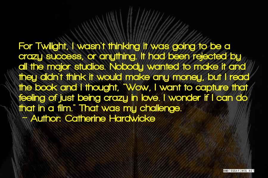 Catherine Hardwicke Quotes: For Twilight, I Wasn't Thinking It Was Going To Be A Crazy Success, Or Anything. It Had Been Rejected By