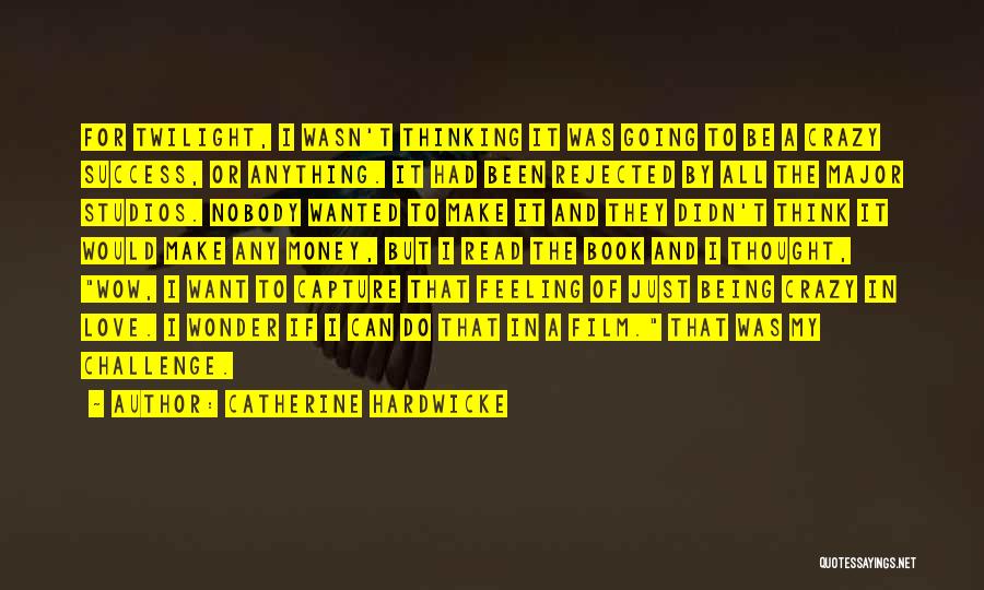 Catherine Hardwicke Quotes: For Twilight, I Wasn't Thinking It Was Going To Be A Crazy Success, Or Anything. It Had Been Rejected By