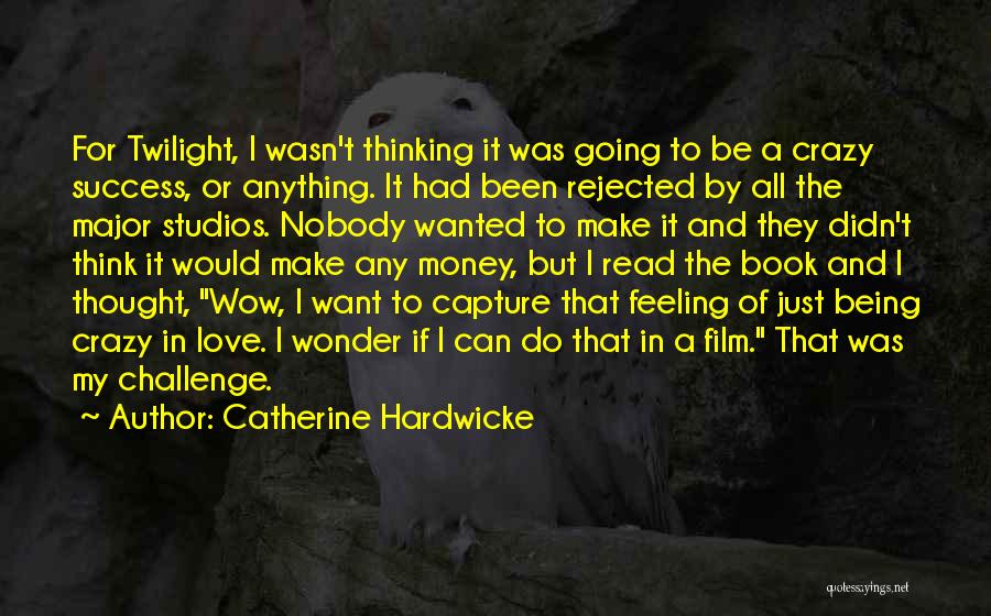 Catherine Hardwicke Quotes: For Twilight, I Wasn't Thinking It Was Going To Be A Crazy Success, Or Anything. It Had Been Rejected By