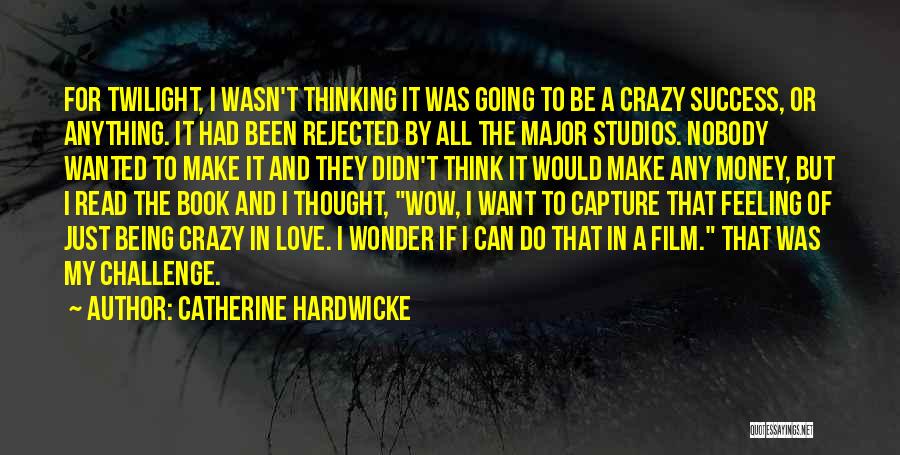 Catherine Hardwicke Quotes: For Twilight, I Wasn't Thinking It Was Going To Be A Crazy Success, Or Anything. It Had Been Rejected By