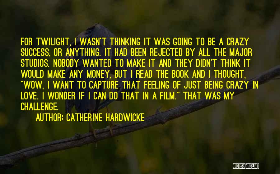 Catherine Hardwicke Quotes: For Twilight, I Wasn't Thinking It Was Going To Be A Crazy Success, Or Anything. It Had Been Rejected By