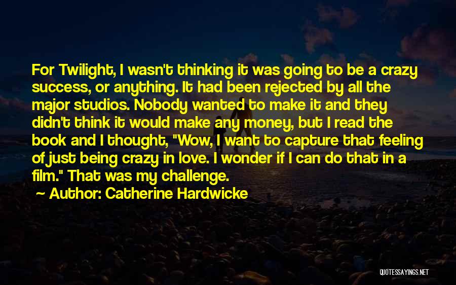 Catherine Hardwicke Quotes: For Twilight, I Wasn't Thinking It Was Going To Be A Crazy Success, Or Anything. It Had Been Rejected By