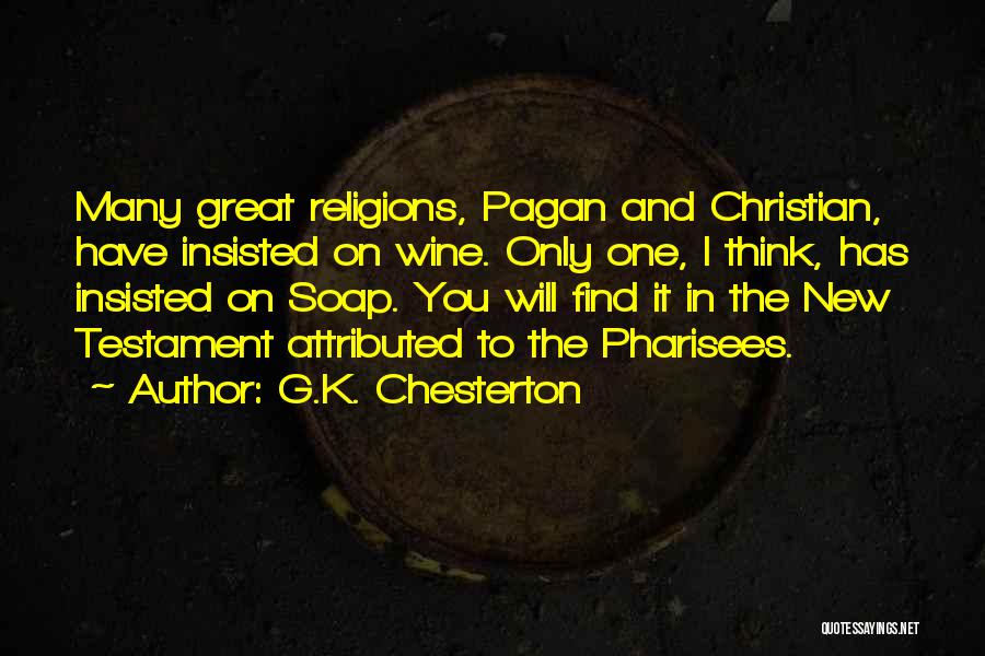 G.K. Chesterton Quotes: Many Great Religions, Pagan And Christian, Have Insisted On Wine. Only One, I Think, Has Insisted On Soap. You Will