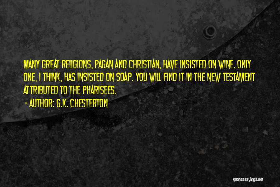 G.K. Chesterton Quotes: Many Great Religions, Pagan And Christian, Have Insisted On Wine. Only One, I Think, Has Insisted On Soap. You Will