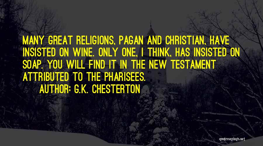 G.K. Chesterton Quotes: Many Great Religions, Pagan And Christian, Have Insisted On Wine. Only One, I Think, Has Insisted On Soap. You Will