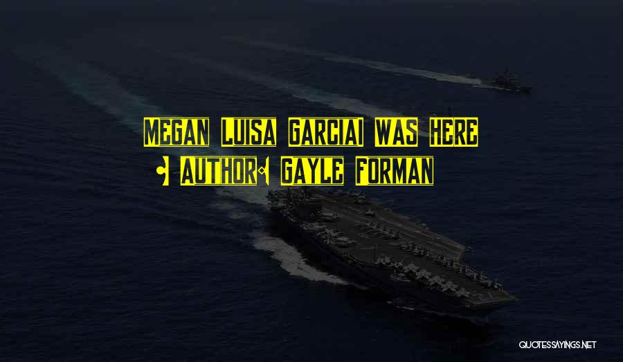 Gayle Forman Quotes: Megan Luisa Garciai Was Here